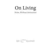 On Living: Notes Without Instruction