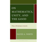 On Mathematics, Unity, and the Good Plato, Whitehead, Aristotle - David A. White - Bloomsbury Academic - ebook (ePub) - Livre