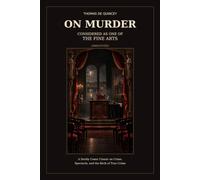 On Murder Considered as One of the Fine Arts (Annotated): A Darkly Comic Classic on Crime, Spectacle, and the Birth of True Crime