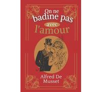 On ne badine pas avec l'amour: D'Alfred De Musset | Texte intégral avec biographie de l'auteur