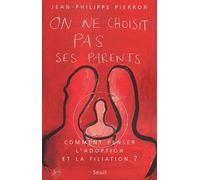 On Ne Choisit Pas Ses Parents - Comment Penser L'adoption Et La Filiation ?