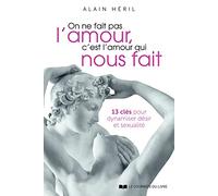 On ne fait pas l'amour, c'est l'amour qui nous fait - 13 clés pour dynamiser désir et sexualité