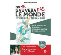 On ne sauvera pas le monde avec des pailles en bambou: Sortir des illusions écologiques, rebrancher ses rêves et passer à l'action