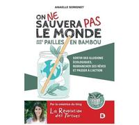 On Ne Sauvera Pas Le Monde Avec Des Pailles En Bambou - Sortir Des Illusions Écologiques, Rebrancher Ses Rêves Et Passer À L'action