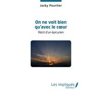 On ne voit bien qu'avec le coeur Récit d’un épicurien - Jacky Pourtier - Les Impliqués - broché - Essai