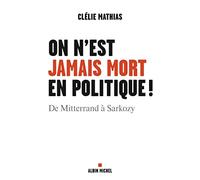 On n'est jamais mort en politique ! De Mitterrand à Sarkozy - Clélie Mathias - Albin Michel - broché - Essai