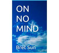 ON NO MIND: Ending the Projection of Attention; Unlocking Self Healing and the Illumination of Reality