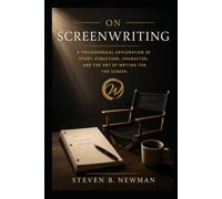 On Screenwriting: A Philosophical Exploration Of Story, Structure, Character, And The Art Of Writing For The Screen