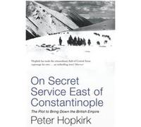 On Secret Service East of Constantinople: The Plot to Bring Down the British Empire