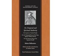 On Temporal and Spiritual Authority: On Laymen or Secular People/ On the Temporal Power of the Pope/ Against William Barclay/ On the Primary Duty of the Supreme Pontiff