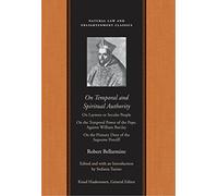 On Temporal and Spiritual Authority: On Laymen or Secular People/ On the Temporal Power of the Pope/ Against William Barclay/ On the Primary Duty of the Supreme Pontiff