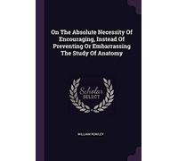 On The Absolute Necessity Of Encouraging, Instead Of Preventing Or Embarrassing The Study Of Anatomy