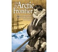 On the Arctic Frontier : Ernest Leffingwell's Polar Explorations and Legacy Janet Collins (Auteur)