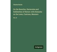 On the Beauties, Harmonies and Sublimities of Nature: with Remarks on the Laws, Customs, Manners: Vol. II