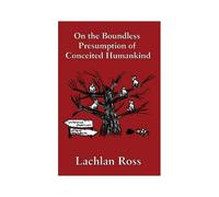 On The Boundless Presumption Of Conceited Humankind