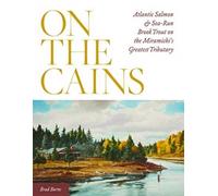 On The Cains: Atlantic Salmon And Sea-Run Brook Trout On The Miramichi's Greatest Tributary