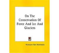 On the Conservation of Force and Ice and Glaciers Hermann Von Helmholtz (Auteur)