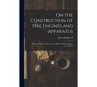 On The Construction Of Fire Engines And Apparatus: The Training Of Firemen, And The Method Of Proceeding In Cases Of Fire