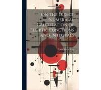 On The Direct Numerical Calculation Of Elliptic Functions And Integrals