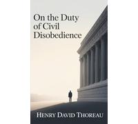 On the Duty of Civil Disobedience: The Philosophy of Moral Courage and Civil Liberty (Annotated)