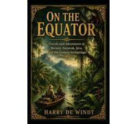On the Equator: Travels and Adventures in Borneo, Sarawak, Java, and the Eastern Archipelago
