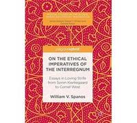 On The Ethical Imperatives Of The Interregnum: Essays In Loving Strife From Soren Kierkegaard To Cornel West William V Spanos (Auteur)