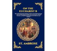 On the Eucharist B: The Continuing Early Christian Treatise on the Holy Sacrament - Advanced Theological Insights into Communion, the Real Presence, ... (Deluxe Hardcover Edition For Easy Reading)