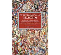 On the Formation of Marxism: Karl Kautsky's Theory of Capitalism, the Marxism of the Second International and Karl Marx's Critique of Political Economy