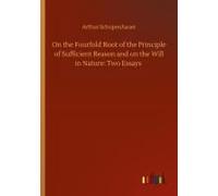 On The Fourfold Root Of The Principle Of Sufficient Reason And On The Will In Nature: Two Essays