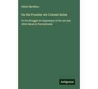 On the Frontier wit Colonel Antes: Or the Struggle for Supremacy of the red and white Races in Pennsylvania