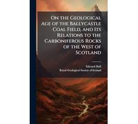 On the Geological Age of the Ballycastle Coal Field, and Its Relations to the Carboniferous Rocks of the West of Scotland