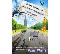 On the Highway of Irreverent Rumination & Delusion: Musings, Reflections, & Existential Philosophy of Paul White