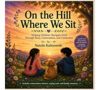 On The Hill Where We Sit: Helping Children Navigate Grief Through Story, Conversation, and Connection