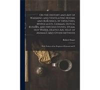 On the History and Art of Warming and Ventilating Rooms and Buildings by Open Fires Hypocausts German Dutch Russian and Swedish Stoves Steam Hot Water Hea Robert StuartRobert Stuart (Auteur)
