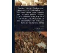 On The History, System, And Varieties Of Turkish Poetry. Illustrated By Selections In The Original, And In English Paraphrase, With A Notice Of The Islamic Doctrine Of The Immortality Of Woman's Soul 