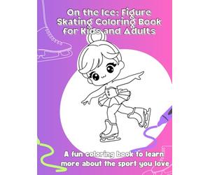 On the Ice: Figure Skating Coloring Book for Kids and Adults: Learn About Spins, Jumps, and the Beauty of Skating While You Color