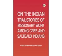 On the Indian TrailStories of Missionary Work among Cree and Salteaux Indians