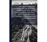 On the Knowledge Possessed by the Ancient Chinese of the Arabs and Arabian Colonies, and Other Western Countries, Mentioned in Chinese Books