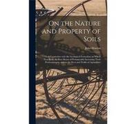On the Nature and Property of Soils electronic Resource Their Connexion With the Geological Formation on Which They Rest the Best Means of Permanently Inc John 17811864 MortonJohn 17811864 Morton (Aut
