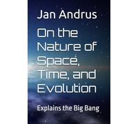 On the Nature of Space, Time, and Evolution: Explains the Big Bang