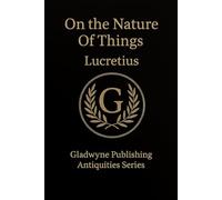On the Nature of Things: Lucretius’ Epicurean Masterpiece with Footnotes, Commentary, and Helpful Information Appended