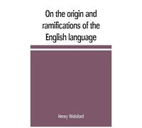 On The Origin And Ramifications Of The English Language. Preceded By An Inquiry Into The Primitive Seats, Early Migrations, And Final Settlements Of The Principal European Nations