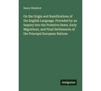 On the Origin and Ramifications of the English Language. Preceded by an Inquiry into the Primitive Seats, Early Migrations, and Final Settlements of the Principal European Nations