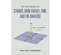On The Origin Of Strings, Dark Energy, Time, And The Universe- The E-Theory