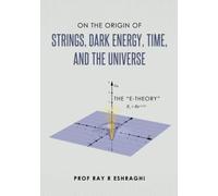 On The Origin Of Strings, Dark Energy, Time, And The Universe - The E-Theory