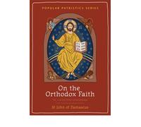 On the Orthodox Faith: A New Translation of An Exact Exposition of the Orthodox Faith
