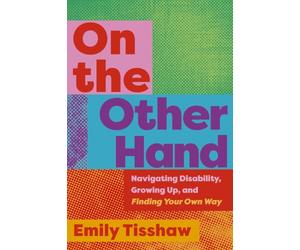 On the Other Hand: Navigating Disability, Growing Up, and Finding Your Own Way