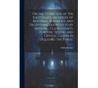 On The Other Side Of The Footlights, An Expose Of Routines, Apparatus And Deceptions Resorted To By Mediums, Clairvoyants, Fortune Tellers And Crystal