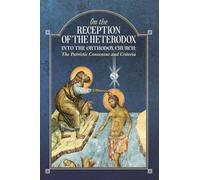 On the Reception of the Heterodox into the Orthodox Church: The Patristic Consensus and Criteria