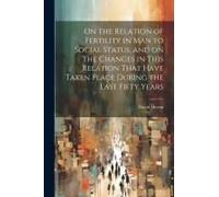 On The Relation Of Fertility In Man To Social Status, And On The Changes In This Relation That Have Taken Place During The Last Fifty Years